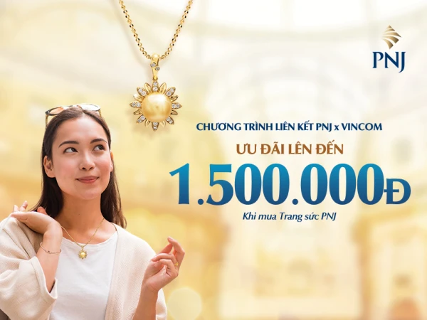 Chương trình liên kết PNJ x VINCOM - Ưu đãi lên đến 1,500,000 VNĐ khi mua Trang sức PNJ