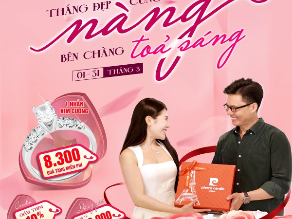 🛍️ THÁNG ĐẸP CÙNG NÀNG – BÊN CHÀNG TỎA SÁNG, 8.300 QUÀ TẶNG SIÊU HOT - CƠ HỘI NHẬN NHẪN KIM CƯƠNG!