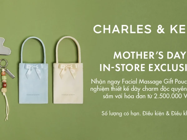 CHARLES & KEITH - ƯU ĐÃI ĐỘC QUYỀN MỪNG NGÀY CỦA MẸ | MOTHER’S DAY IN-STORE EXCLUSIVE